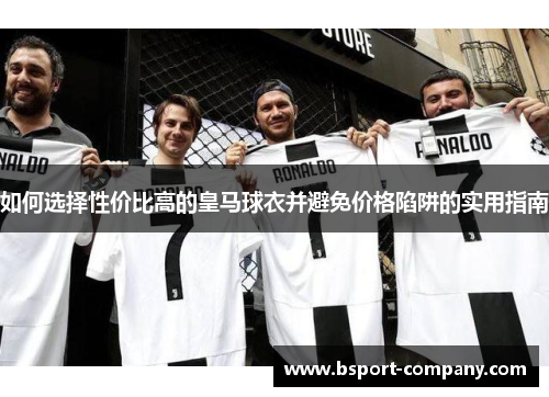 如何选择性价比高的皇马球衣并避免价格陷阱的实用指南