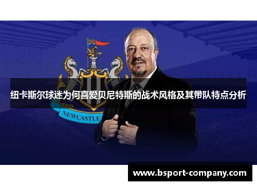 纽卡斯尔球迷为何喜爱贝尼特斯的战术风格及其带队特点分析