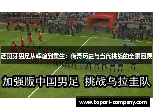 西班牙男足从辉煌到重生：传奇历史与当代挑战的全景回顾