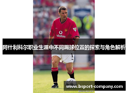 阿什利科尔职业生涯中不同踢球位置的探索与角色解析