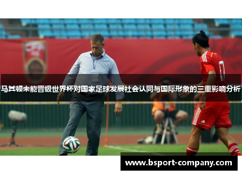 马其顿未能晋级世界杯对国家足球发展社会认同与国际形象的三重影响分析