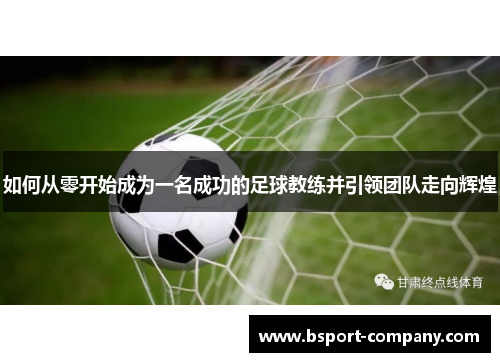 如何从零开始成为一名成功的足球教练并引领团队走向辉煌
