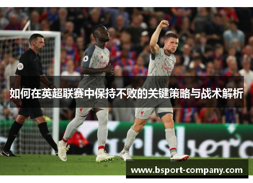 如何在英超联赛中保持不败的关键策略与战术解析