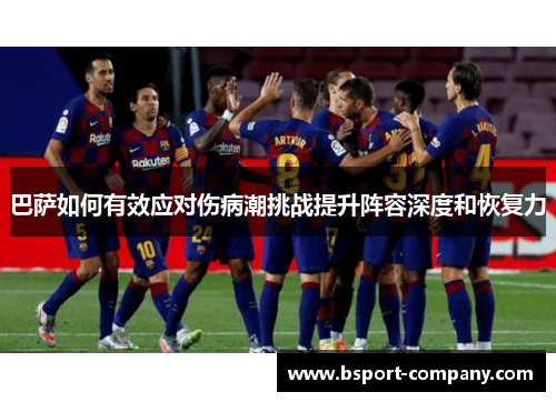 巴萨如何有效应对伤病潮挑战提升阵容深度和恢复力 巴萨如何有效应对伤病潮挑战提升阵容深度和恢复力