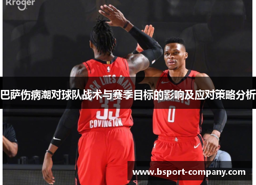 巴萨伤病潮对球队战术与赛季目标的影响及应对策略分析 巴萨伤病潮对球队战术与赛季目标的影响及应对策略分析