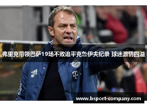 弗里克带领巴萨19场不败追平克鲁伊夫纪录 球迷激情四溢 弗里克带领巴萨19场不败追平克鲁伊夫纪录 球迷激情四溢