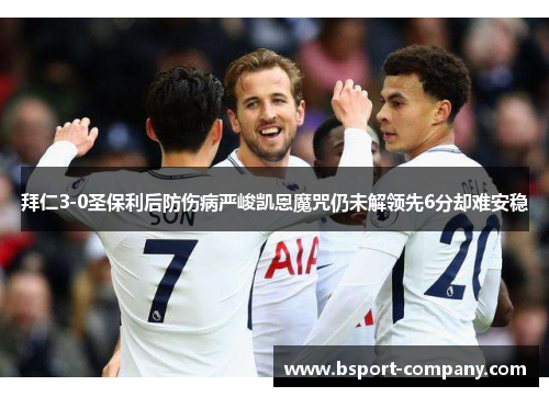 拜仁3-0圣保利后防伤病严峻凯恩魔咒仍未解领先6分却难安稳