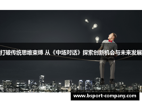 打破传统思维束缚 从《中场对话》探索创新机会与未来发展 打破传统思维束缚 从《中场对话》探索创新机会与未来发展