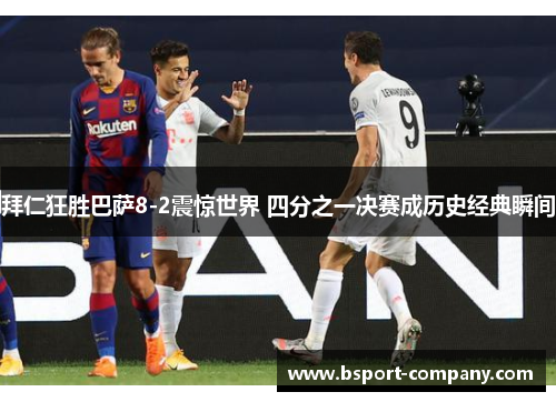 拜仁狂胜巴萨8-2震惊世界 四分之一决赛成历史经典瞬间 拜仁狂胜巴萨8-2震惊世界 四分之一决赛成历史经典瞬间