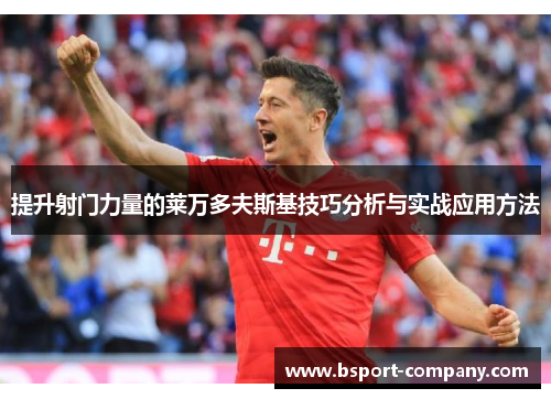 提升射门力量的莱万多夫斯基技巧分析与实战应用方法 提升射门力量的莱万多夫斯基技巧分析与实战应用方法