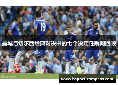 曼城与切尔西经典对决中的七个决定性瞬间回顾 曼城与切尔西经典对决中的七个决定性瞬间回顾
