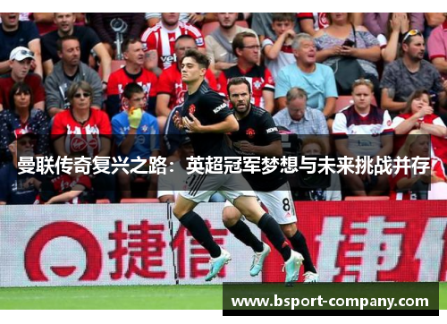 曼联传奇复兴之路：英超冠军梦想与未来挑战并存