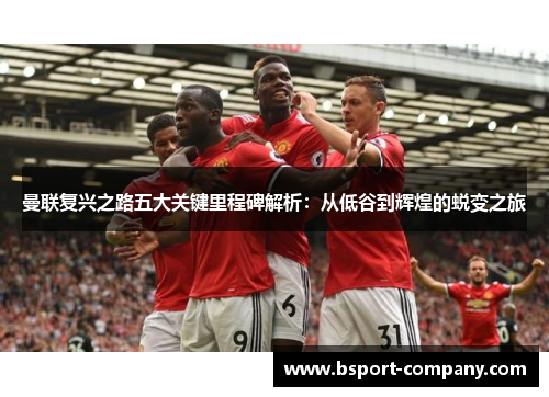 曼联复兴之路五大关键里程碑解析:从低谷到辉煌的蜕变之旅 曼联复兴之路五大关键里程碑解析:从低谷到辉煌的蜕变之旅