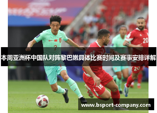 本周亚洲杯中国队对阵黎巴嫩具体比赛时间及赛事安排详解 本周亚洲杯中国队对阵黎巴嫩具体比赛时间及赛事安排详解