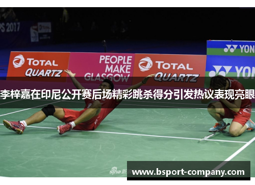 李梓嘉在印尼公开赛后场精彩跳杀得分引发热议表现亮眼 李梓嘉在印尼公开赛后场精彩跳杀得分引发热议表现亮眼