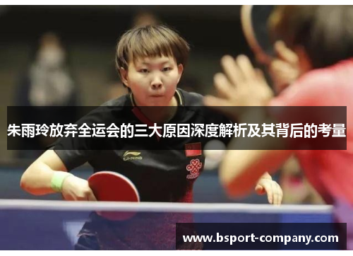 朱雨玲放弃全运会的三大原因深度解析及其背后的考量 朱雨玲放弃全运会的三大原因深度解析及其背后的考量