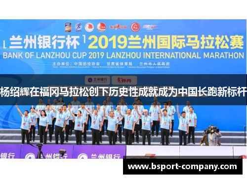 杨绍辉在福冈马拉松创下历史性成就成为中国长跑新标杆 杨绍辉在福冈马拉松创下历史性成就成为中国长跑新标杆