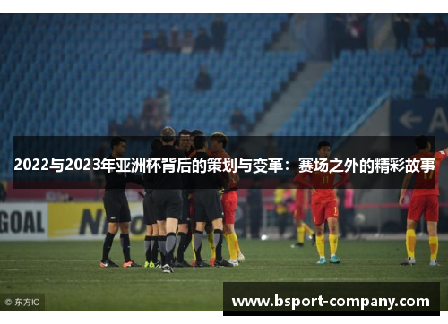 2022与2023年亚洲杯背后的策划与变革:赛场之外的精彩故事 2022与2023年亚洲杯背后的策划与变革:赛场之外的精彩故事