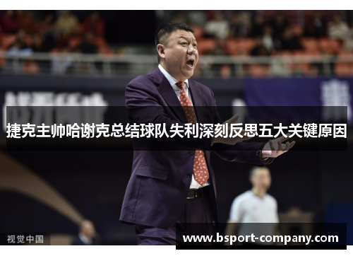 捷克主帅哈谢克总结球队失利深刻反思五大关键原因