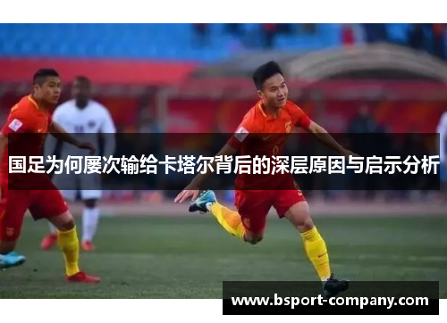 国足为何屡次输给卡塔尔背后的深层原因与启示分析