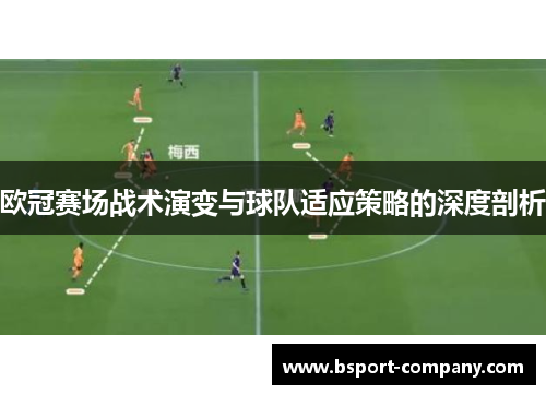 欧冠赛场战术演变与球队适应策略的深度剖析 欧冠赛场战术演变与球队适应策略的深度剖析