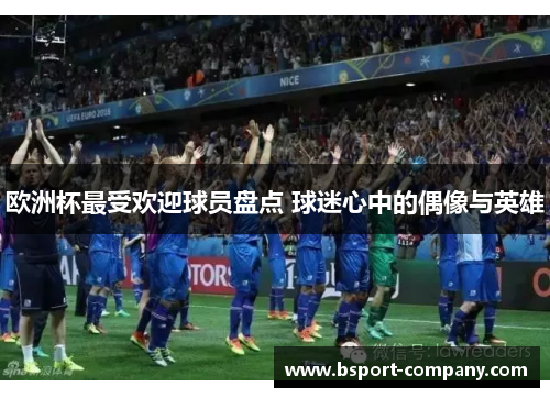 欧洲杯最受欢迎球员盘点 球迷心中的偶像与英雄