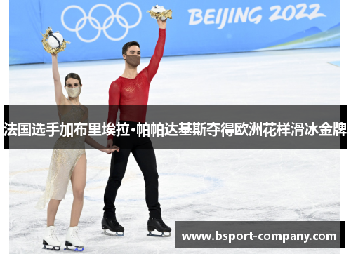 法国选手加布里埃拉·帕帕达基斯夺得欧洲花样滑冰金牌