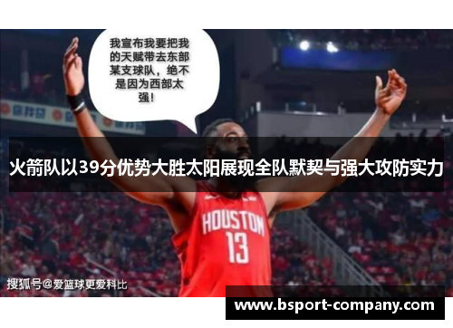 火箭队以39分优势大胜太阳展现全队默契与强大攻防实力