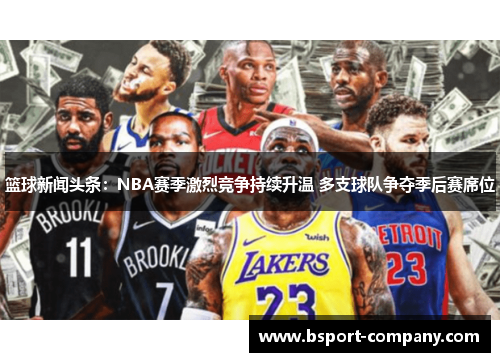 篮球新闻头条：NBA赛季激烈竞争持续升温 多支球队争夺季后赛席位