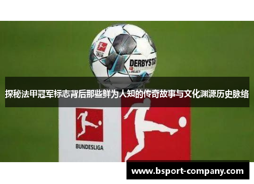 探秘法甲冠军标志背后那些鲜为人知的传奇故事与文化渊源历史脉络