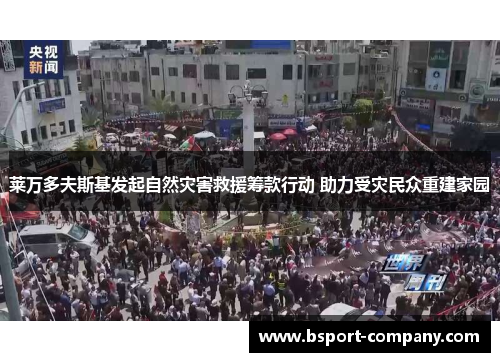 莱万多夫斯基发起自然灾害救援筹款行动 助力受灾民众重建家园