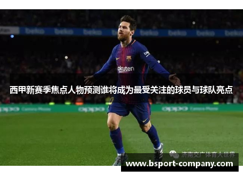 西甲新赛季焦点人物预测谁将成为最受关注的球员与球队亮点