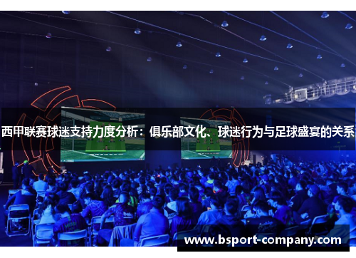 西甲联赛球迷支持力度分析：俱乐部文化、球迷行为与足球盛宴的关系