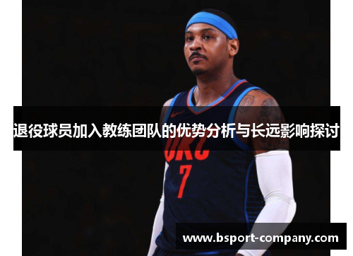 退役球员加入教练团队的优势分析与长远影响探讨