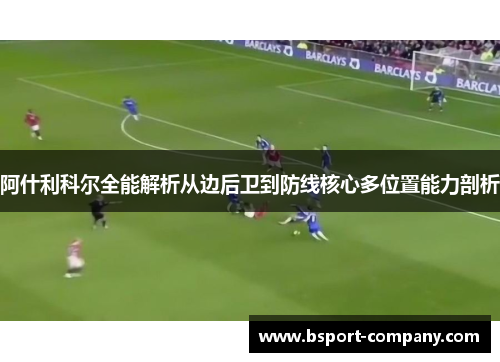 阿什利科尔全能解析从边后卫到防线核心多位置能力剖析
