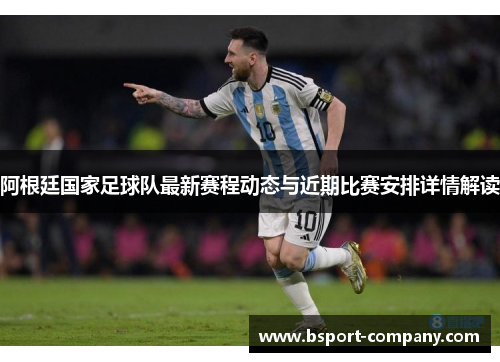 阿根廷国家足球队最新赛程动态与近期比赛安排详情解读