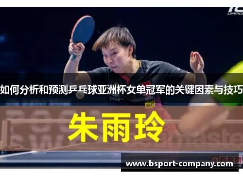 如何分析和预测乒乓球亚洲杯女单冠军的关键因素与技巧