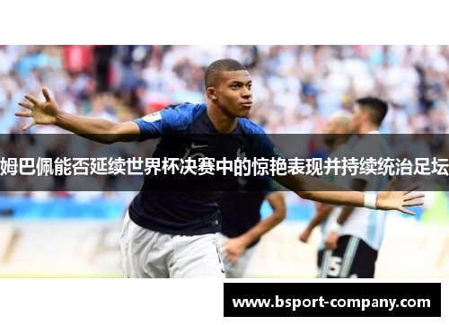 姆巴佩能否延续世界杯决赛中的惊艳表现并持续统治足坛