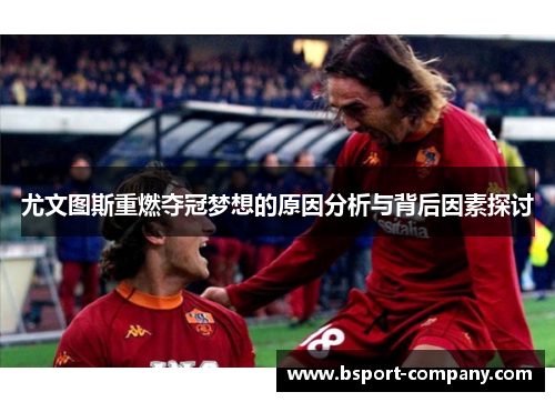 尤文图斯重燃夺冠梦想的原因分析与背后因素探讨