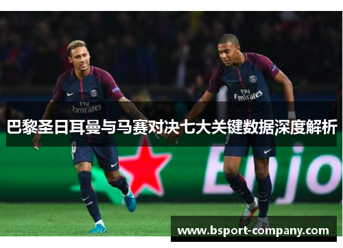 巴黎圣日耳曼与马赛对决七大关键数据深度解析