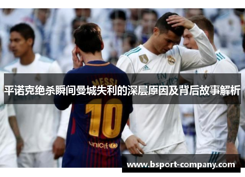 平诺克绝杀瞬间曼城失利的深层原因及背后故事解析 平诺克绝杀瞬间曼城失利的深层原因及背后故事解析