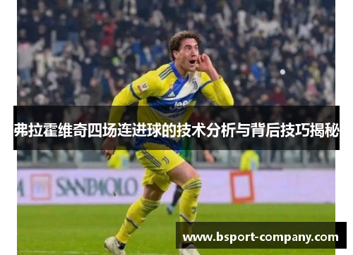 弗拉霍维奇四场连进球的技术分析与背后技巧揭秘 弗拉霍维奇四场连进球的技术分析与背后技巧揭秘