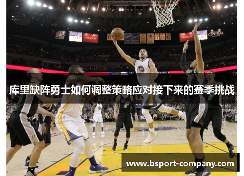 库里缺阵勇士如何调整策略应对接下来的赛季挑战 库里缺阵勇士如何调整策略应对接下来的赛季挑战