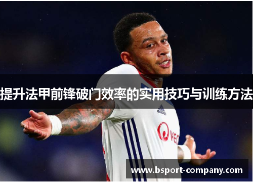 提升法甲前锋破门效率的实用技巧与训练方法 提升法甲前锋破门效率的实用技巧与训练方法