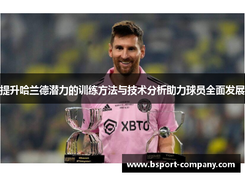 提升哈兰德潜力的训练方法与技术分析助力球员全面发展 提升哈兰德潜力的训练方法与技术分析助力球员全面发展