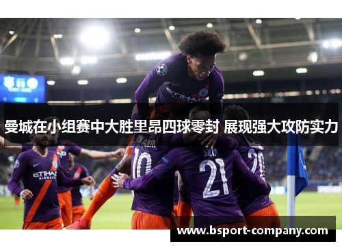 曼城在小组赛中大胜里昂四球零封 展现强大攻防实力