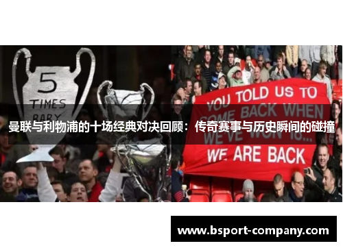 曼联与利物浦的十场经典对决回顾：传奇赛事与历史瞬间的碰撞