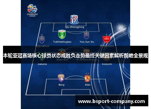 本轮亚冠赛场核心球员状态成胜负走势最终关键因素解析前瞻全景观 本轮亚冠赛场核心球员状态成胜负走势最终关键因素解析前瞻全景观