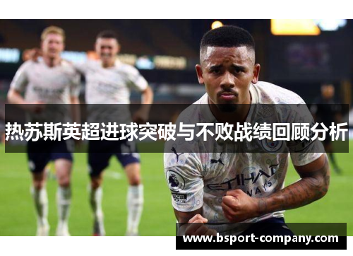 热苏斯英超进球突破与不败战绩回顾分析