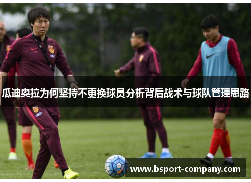 瓜迪奥拉为何坚持不更换球员分析背后战术与球队管理思路 瓜迪奥拉为何坚持不更换球员分析背后战术与球队管理思路